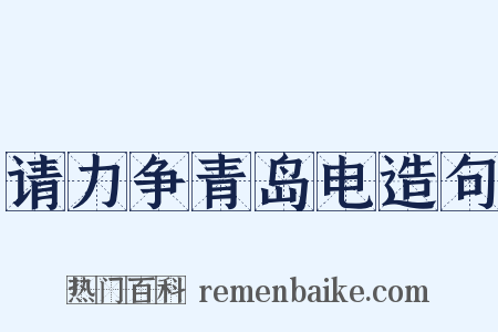 请力争青岛电造句是什么意思的图片